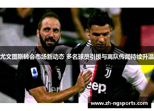 尤文图斯转会市场新动态 多名球员引援与离队传闻持续升温 尤文图斯转会市场新动态 多名球员引援与离队传闻持续升温