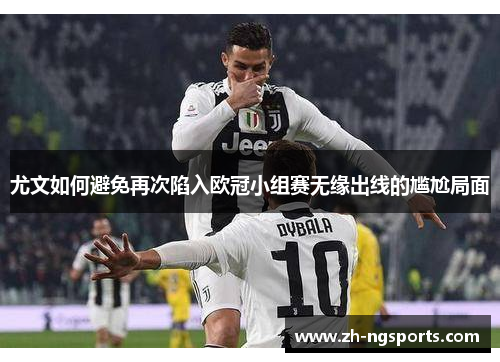 尤文如何避免再次陷入欧冠小组赛无缘出线的尴尬局面