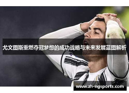 尤文图斯重燃夺冠梦想的成功战略与未来发展蓝图解析