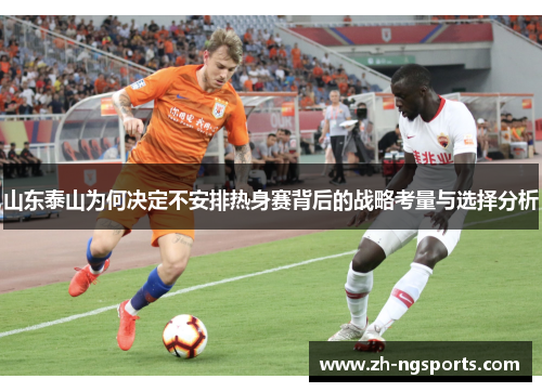 山东泰山为何决定不安排热身赛背后的战略考量与选择分析