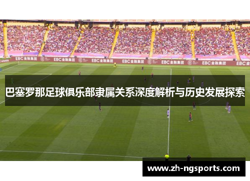 巴塞罗那足球俱乐部隶属关系深度解析与历史发展探索