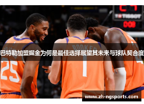 巴特勒加盟掘金为何是最佳选择展望其未来与球队契合度 巴特勒加盟掘金为何是最佳选择展望其未来与球队契合度