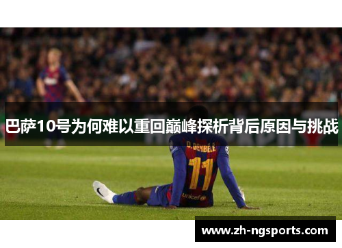 巴萨10号为何难以重回巅峰探析背后原因与挑战 巴萨10号为何难以重回巅峰探析背后原因与挑战