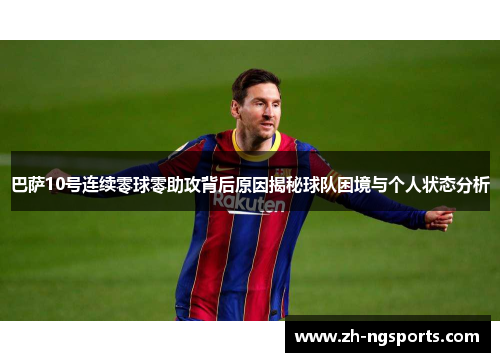 巴萨10号连续零球零助攻背后原因揭秘球队困境与个人状态分析