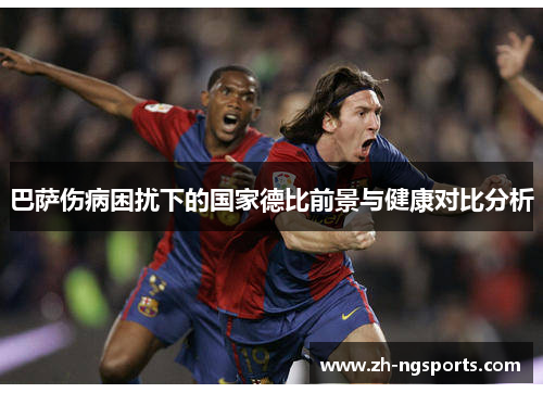 巴萨伤病困扰下的国家德比前景与健康对比分析 巴萨伤病困扰下的国家德比前景与健康对比分析