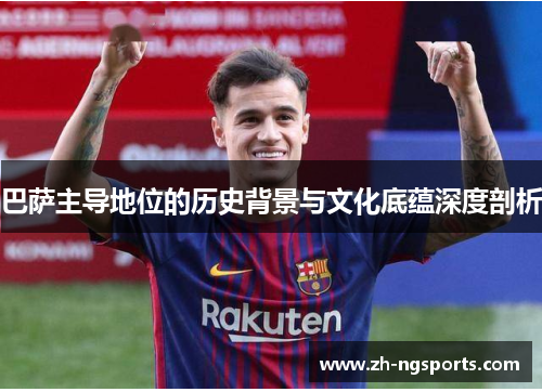 巴萨主导地位的历史背景与文化底蕴深度剖析