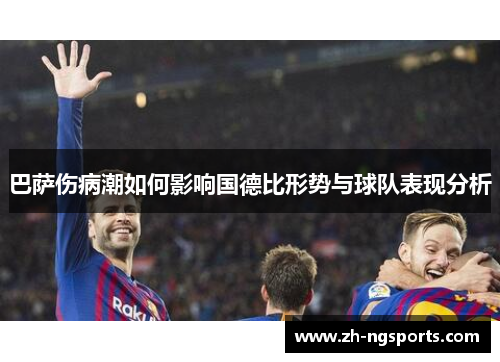 巴萨伤病潮如何影响国德比形势与球队表现分析 巴萨伤病潮如何影响国德比形势与球队表现分析