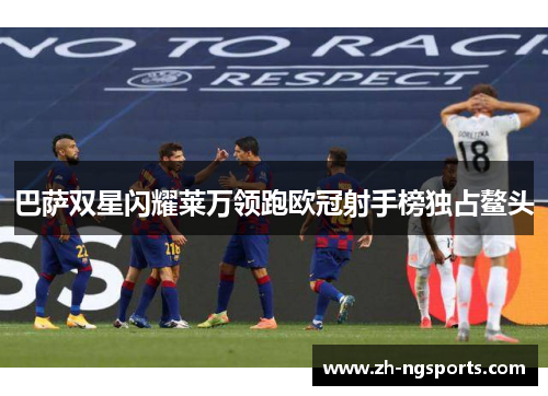 巴萨双星闪耀莱万领跑欧冠射手榜独占鳌头