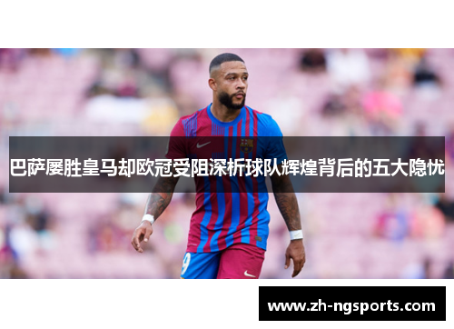 巴萨屡胜皇马却欧冠受阻深析球队辉煌背后的五大隐忧