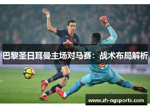 巴黎圣日耳曼主场对马赛：战术布局解析