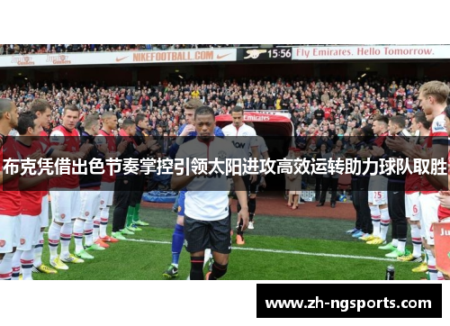 布克凭借出色节奏掌控引领太阳进攻高效运转助力球队取胜