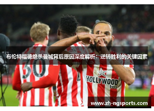 布伦特福德绝杀曼城背后原因深度解析：逆转胜利的关键因素