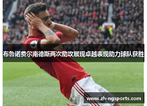 布鲁诺费尔南德斯两次助攻展现卓越表现助力球队获胜