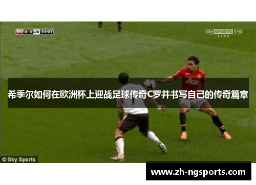 希季尔如何在欧洲杯上迎战足球传奇C罗并书写自己的传奇篇章