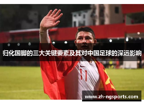 归化国脚的三大关键要素及其对中国足球的深远影响