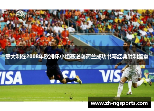 意大利在2008年欧洲杯小组赛逆袭荷兰成功书写经典胜利篇章
