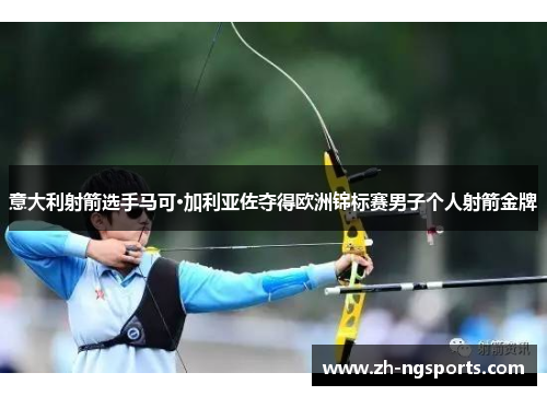 意大利射箭选手马可·加利亚佐夺得欧洲锦标赛男子个人射箭金牌 意大利射箭选手马可·加利亚佐夺得欧洲锦标赛男子个人射箭金牌
