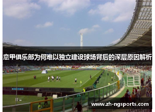 意甲俱乐部为何难以独立建设球场背后的深层原因解析