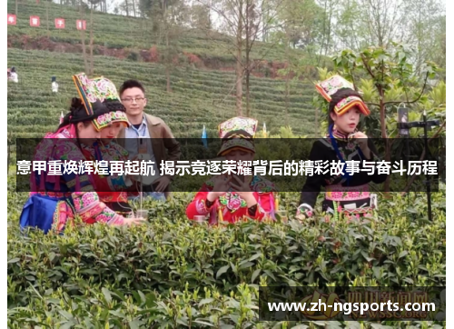 意甲重焕辉煌再起航 揭示竞逐荣耀背后的精彩故事与奋斗历程