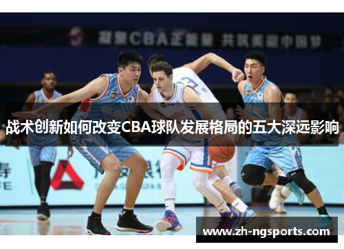 战术创新如何改变CBA球队发展格局的五大深远影响