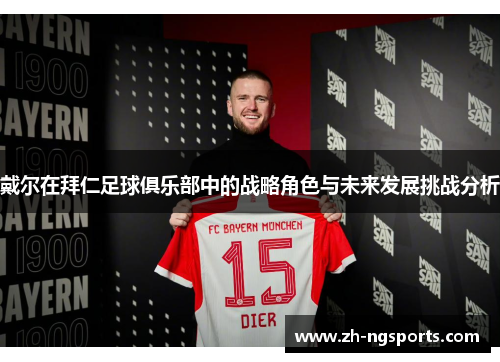 戴尔在拜仁足球俱乐部中的战略角色与未来发展挑战分析